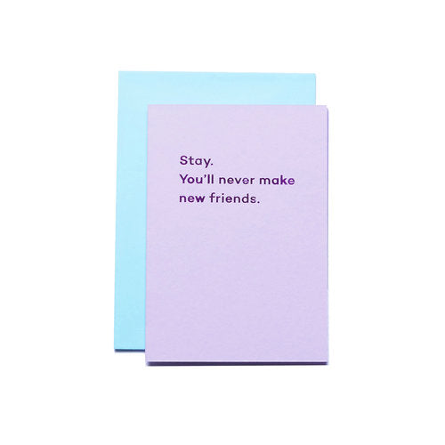 Stay. You'll never make new friends.